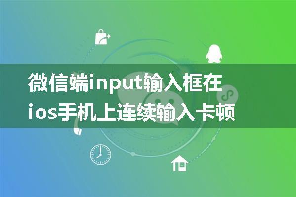 微信端input输入框在ios手机上连续输入卡顿