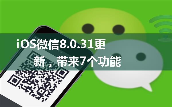 iOS微信8.0.31更新，带来7个功能