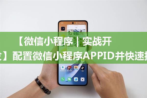 【微信小程序 | 实战开发】配置微信小程序APPID并快速接入