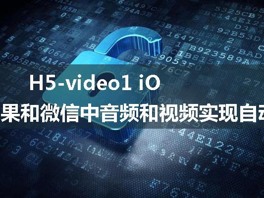 H5-video1 iOS苹果和微信中音频和视频实现自动播放的方法