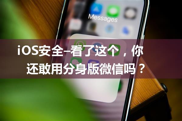 iOS安全–看了这个，你还敢用分身版微信吗？