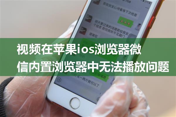 视频在苹果ios浏览器微信内置浏览器中无法播放问题