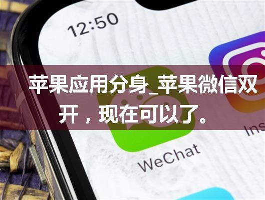 苹果应用分身_苹果微信双开，现在可以了。