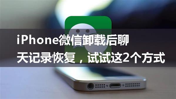 iPhone微信卸载后聊天记录恢复，试试这2个方式