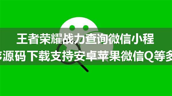 王者荣耀战力查询微信小程序源码下载支持安卓苹果微信Q等多区查询