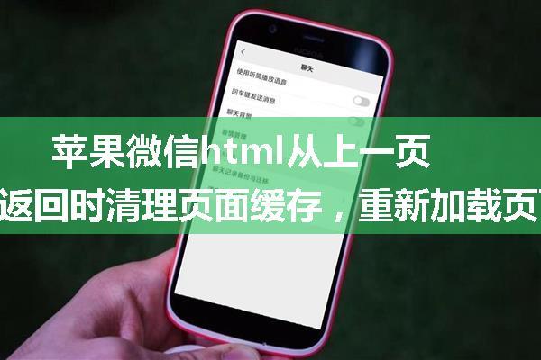 苹果微信html从上一页返回时清理页面缓存，重新加载页面