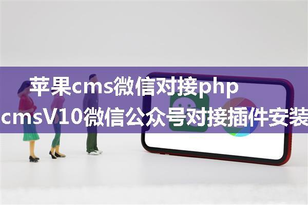 苹果cms微信对接php,苹果cmsV10微信公众号对接插件安装教程