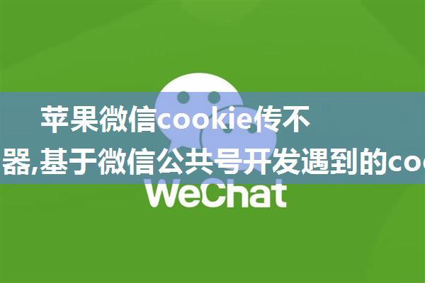 苹果微信cookie传不到服务器,基于微信公共号开发遇到的cookie问题解决方案小记...