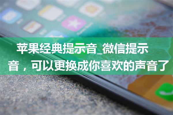 苹果经典提示音_微信提示音，可以更换成你喜欢的声音了！