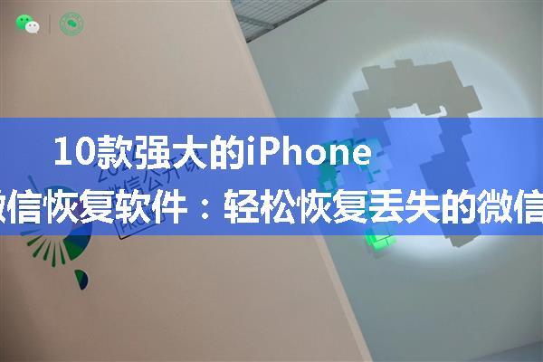 10款强大的iPhone微信恢复软件：轻松恢复丢失的微信数据