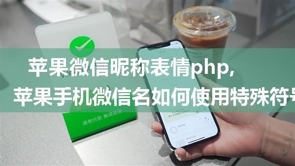 苹果微信昵称表情php,苹果手机微信名如何使用特殊符号