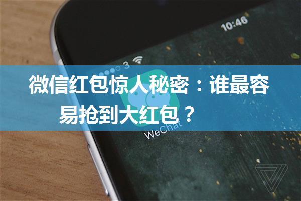 微信红包惊人秘密：谁最容易抢到大红包？