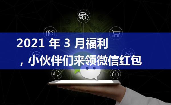 2021 年 3 月福利，小伙伴们来领微信红包