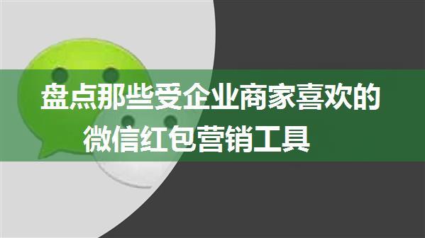 盘点那些受企业商家喜欢的微信红包营销工具