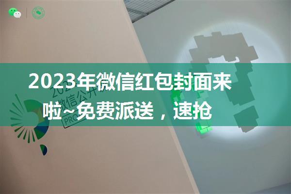 2023年微信红包封面来啦~免费派送，速抢