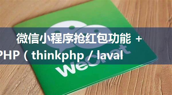 微信小程序抢红包功能 + 后端 PHP（thinkphp / lavale）完整对接逻辑代码，领取微信红包功能示例（详细示例...