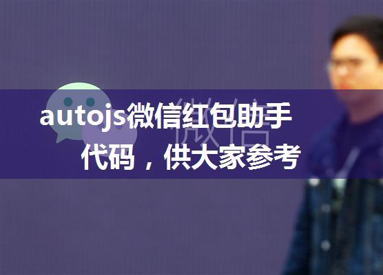 autojs微信红包助手代码，供大家参考