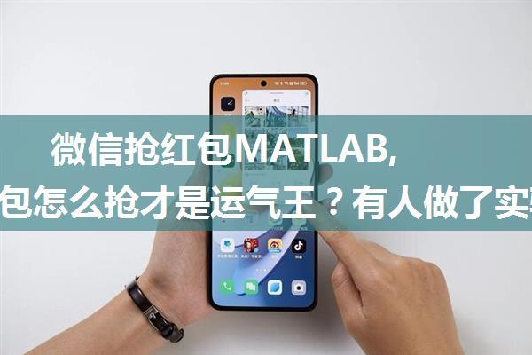 微信抢红包MATLAB,微信红包怎么抢才是运气王？有人做了实验，看结果！