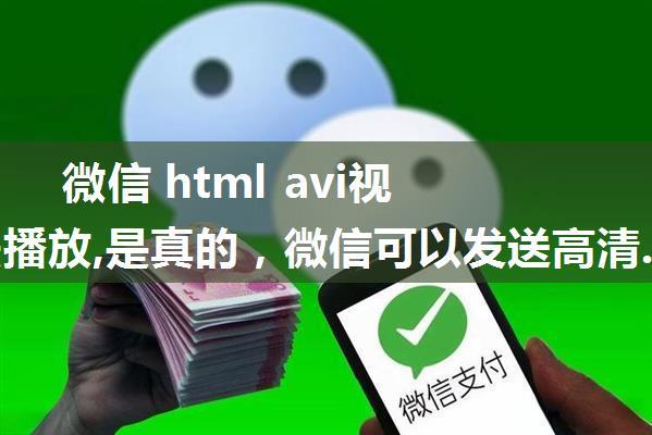 微信 html avi视频无法播放,是真的，微信可以发送高清.avi 了