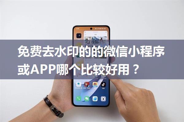 免费去水印的的微信小程序或APP哪个比较好用？