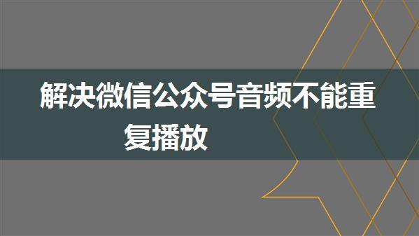 解决微信公众号音频不能重复播放