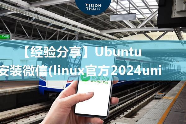 【经验分享】Ubuntu22.04安装微信(linux官方2024universal版)