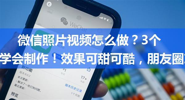 微信照片视频怎么做？3个步骤就学会制作！效果可甜可酷，朋友圈就你最多赞！