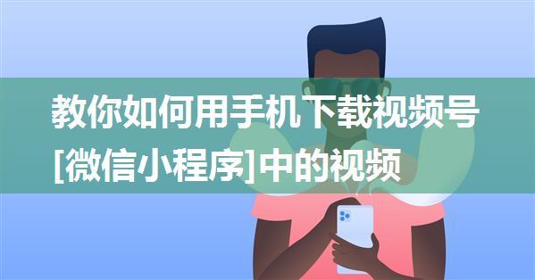 教你如何用手机下载视频号[微信小程序]中的视频