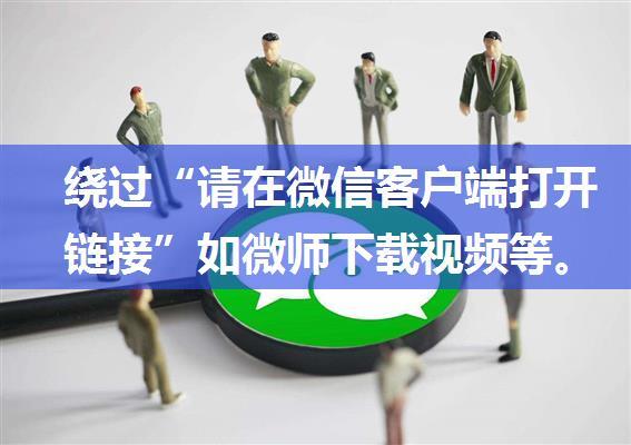 绕过“请在微信客户端打开链接”如微师下载视频等。