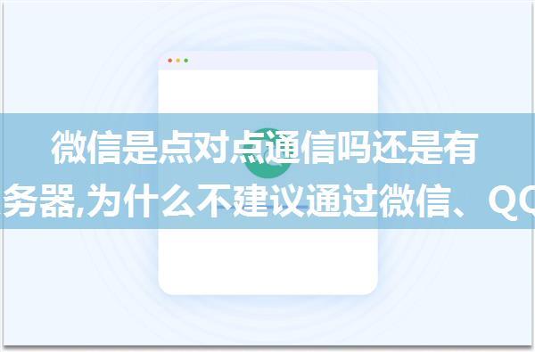 微信是点对点通信吗还是有中间服务器,为什么不建议通过微信、QQ等社交软件进行视频会议?...