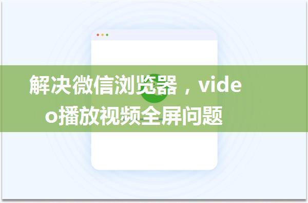 解决微信浏览器，video播放视频全屏问题