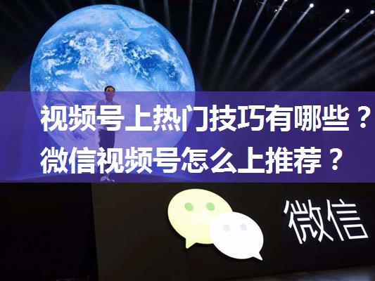 视频号上热门技巧有哪些？微信视频号怎么上推荐？