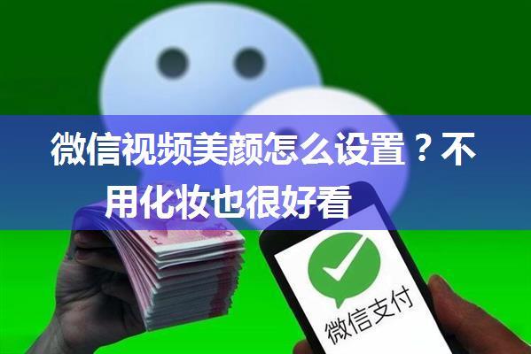 微信视频美颜怎么设置？不用化妆也很好看