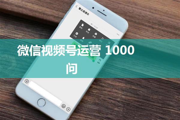 微信视频号运营 1000 问