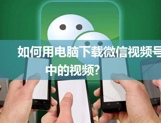 如何用电脑下载微信视频号中的视频?