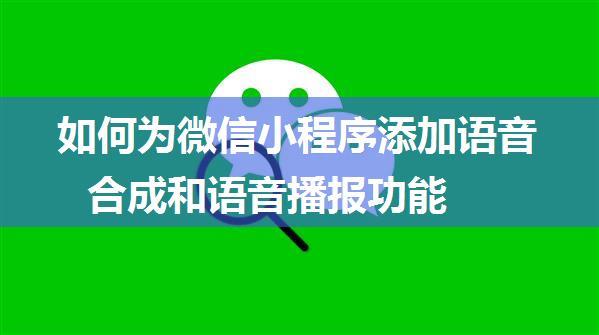 如何为微信小程序添加语音合成和语音播报功能