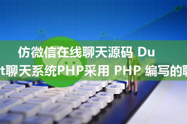 仿微信在线聊天源码 DuckChat聊天系统PHP采用 PHP 编写的聊天软件，简直就是一个完整的迷你版微信