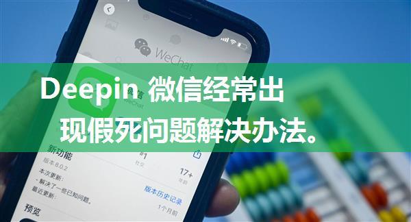 Deepin 微信经常出现假死问题解决办法。