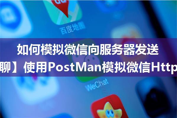 如何模拟微信向服务器发送,【小5聊】使用PostMan模拟微信Http-Post请求发送xml报文数据...