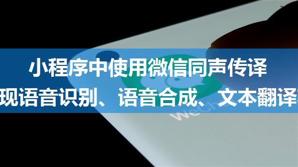 小程序中使用微信同声传译插件实现语音识别、语音合成、文本翻译功能----语音识别（一）