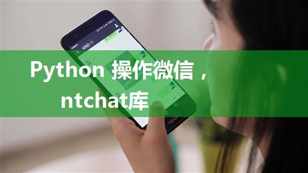 Python 操作微信，ntchat库