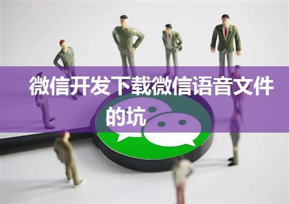 微信开发下载微信语音文件的坑