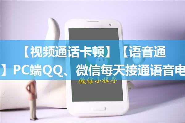 【视频通话卡顿】【语音通话卡顿】PC端QQ、微信每天接通语音电话或视频通话总会出现首卡半分钟左右的童鞋请...