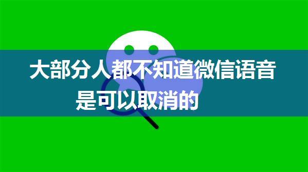 大部分人都不知道微信语音是可以取消的