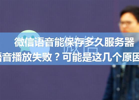 微信语音能保存多久服务器,微信语音播放失败？可能是这几个原因导致的，看完你就懂了...