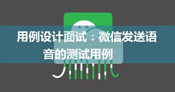 用例设计面试：微信发送语音的测试用例