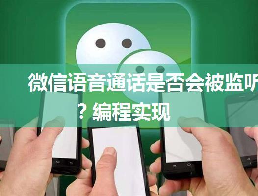 微信语音通话是否会被监听？编程实现