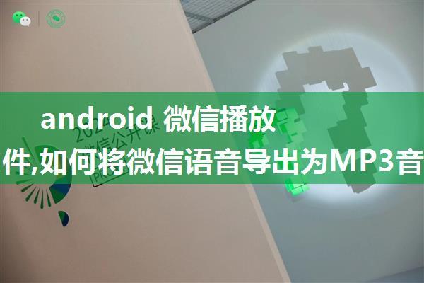 android 微信播放语音文件,如何将微信语音导出为MP3音频文件-Android平台