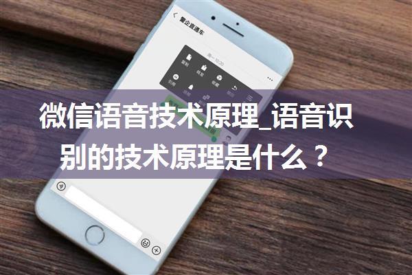 微信语音技术原理_语音识别的技术原理是什么？