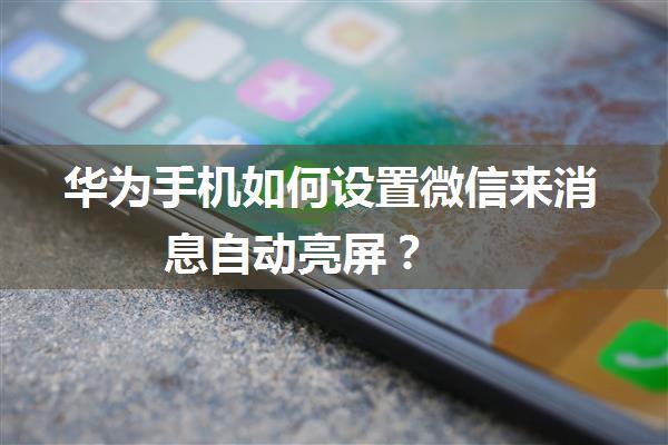 华为手机如何设置微信来消息自动亮屏？